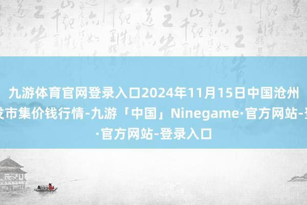 九游体育官网登录入口2024年11月15日中国沧州红枣批发市集价钱行情-九游「中国」Ninegame·官方网站-登录入口