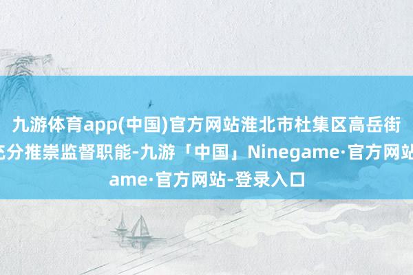 九游体育app(中国)官方网站淮北市杜集区高岳街谈纪工委充分推崇监督职能-九游「中国」Ninegame·官方网站-登录入口