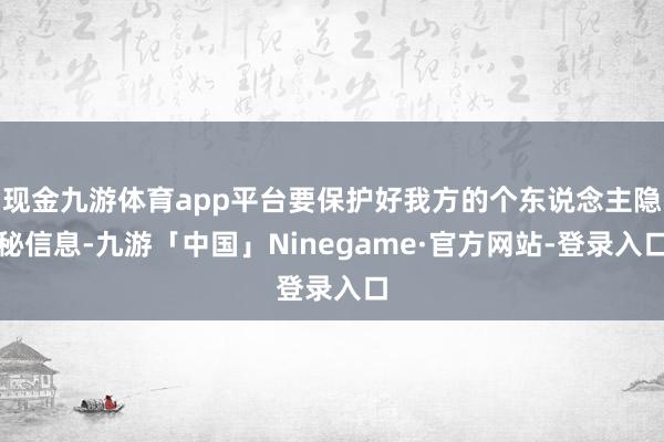 现金九游体育app平台要保护好我方的个东说念主隐秘信息-九游「中国」Ninegame·官方网站-登录入口