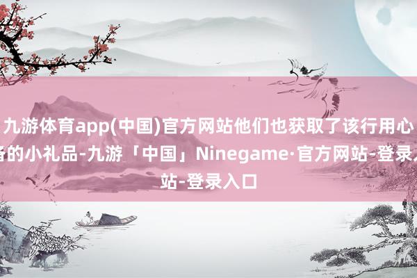 九游体育app(中国)官方网站他们也获取了该行用心准备的小礼品-九游「中国」Ninegame·官方网站-登录入口