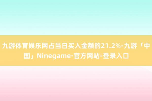 九游体育娱乐网占当日买入金额的21.2%-九游「中国」Ninegame·官方网站-登录入口