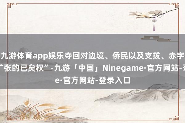 九游体育app娱乐夺回对边境、侨民以及支拨、赤字和通货扩张的已矣权”-九游「中国」Ninegame·官方网站-登录入口