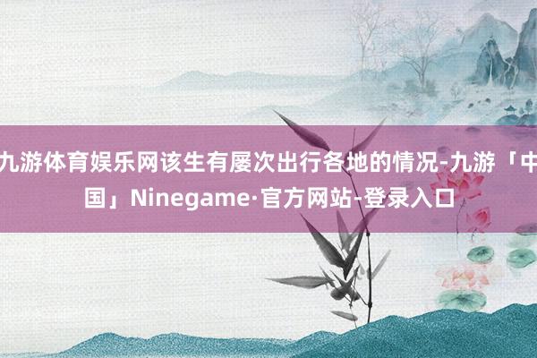 九游体育娱乐网该生有屡次出行各地的情况-九游「中国」Ninegame·官方网站-登录入口