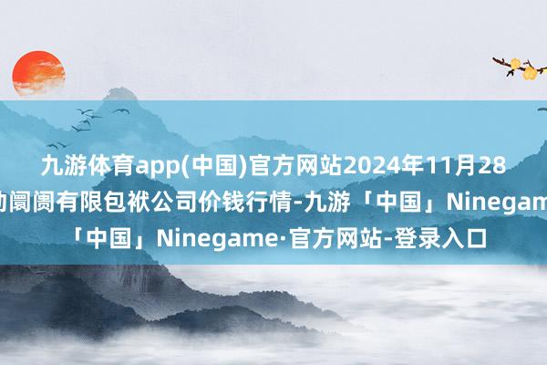 九游体育app(中国)官方网站2024年11月28日云南元谋县蔬菜走动阛阓有限包袱公司价钱行情-九游「中国」Ninegame·官方网站-登录入口