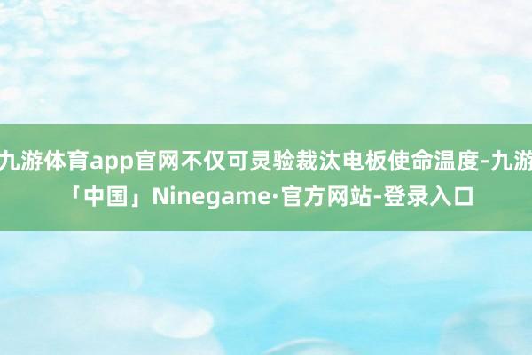 九游体育app官网不仅可灵验裁汰电板使命温度-九游「中国」Ninegame·官方网站-登录入口