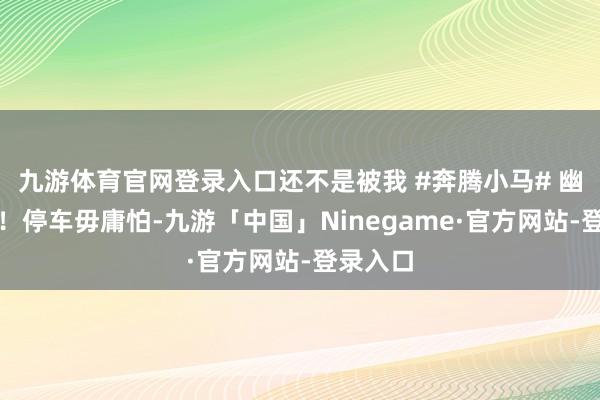 九游体育官网登录入口还不是被我 #奔腾小马# 幽闲拿下！停车毋庸怕-九游「中国」Ninegame·官方网站-登录入口