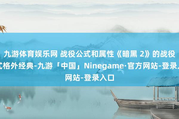 九游体育娱乐网 战役公式和属性《暗黑 2》的战役公式格外经典-九游「中国」Ninegame·官方网站-登录入口
