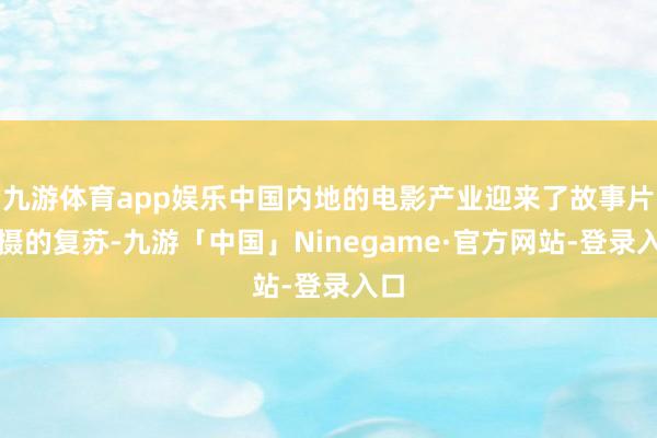 九游体育app娱乐中国内地的电影产业迎来了故事片拍摄的复苏-九游「中国」Ninegame·官方网站-登录入口