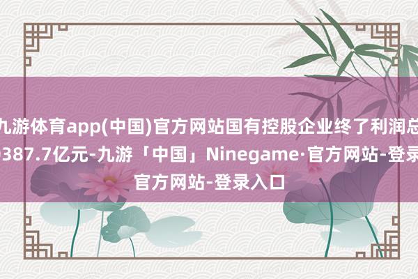 九游体育app(中国)官方网站国有控股企业终了利润总和20387.7亿元-九游「中国」Ninegame·官方网站-登录入口
