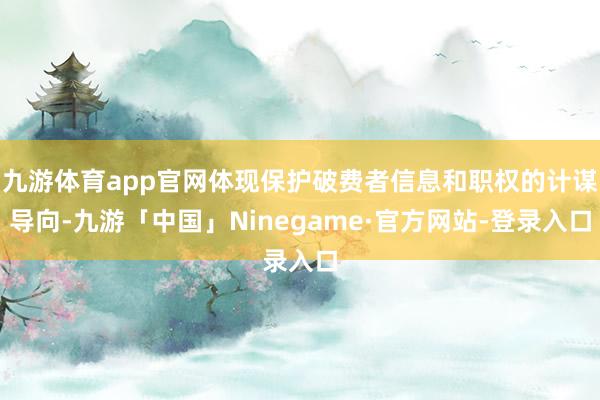 九游体育app官网体现保护破费者信息和职权的计谋导向-九游「中国」Ninegame·官方网站-登录入口