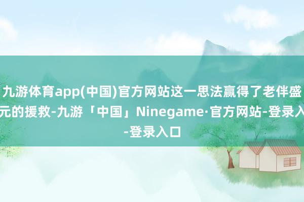 九游体育app(中国)官方网站这一思法赢得了老伴盛秋元的援救-九游「中国」Ninegame·官方网站-登录入口