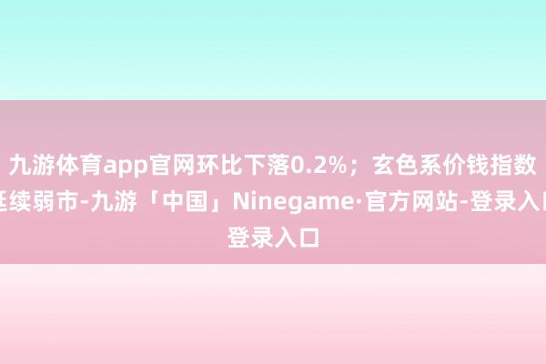 九游体育app官网环比下落0.2%；玄色系价钱指数延续弱市-九游「中国」Ninegame·官方网站-登录入口
