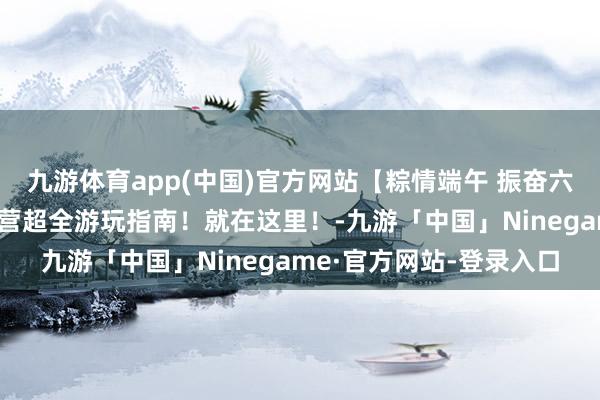 九游体育app(中国)官方网站【粽情端午 振奋六一】叨唠错过的假期东营超全游玩指南！就在这里！-九游「中国」Ninegame·官方网站-登录入口