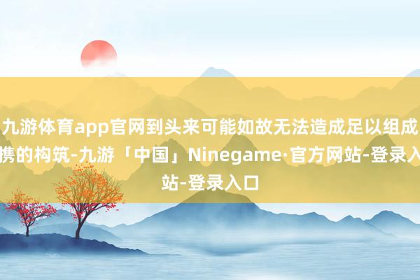 九游体育app官网到头来可能如故无法造成足以组成连携的构筑-九游「中国」Ninegame·官方网站-登录入口