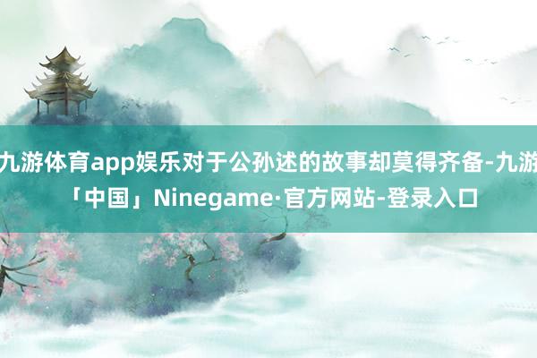 九游体育app娱乐对于公孙述的故事却莫得齐备-九游「中国」Ninegame·官方网站-登录入口