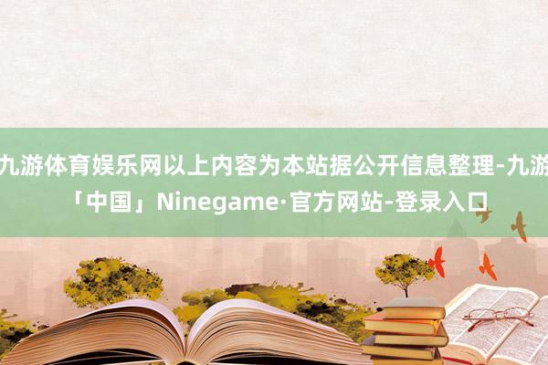 九游体育娱乐网以上内容为本站据公开信息整理-九游「中国」Ninegame·官方网站-登录入口