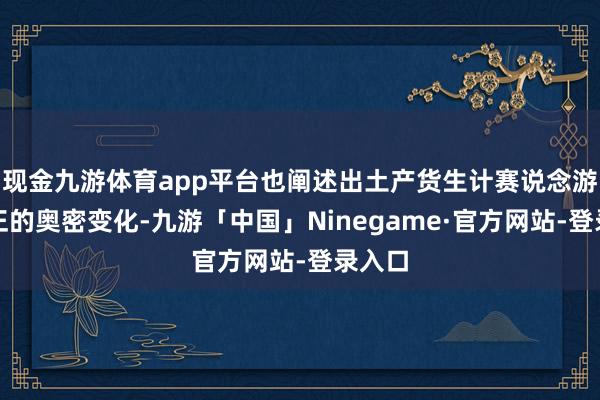 现金九游体育app平台也阐述出土产货生计赛说念游戏端正的奥密变化-九游「中国」Ninegame·官方网站-登录入口