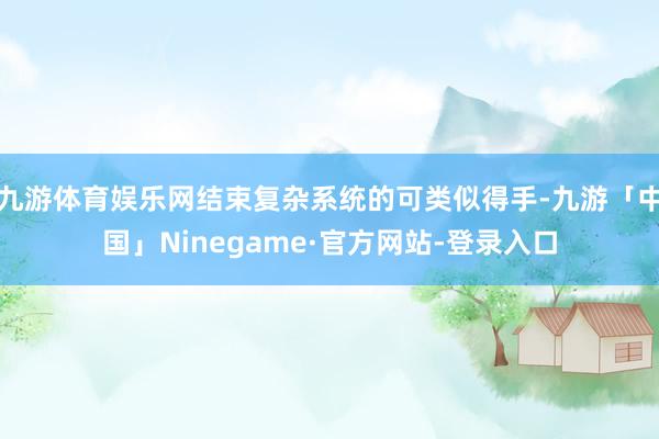 九游体育娱乐网结束复杂系统的可类似得手-九游「中国」Ninegame·官方网站-登录入口