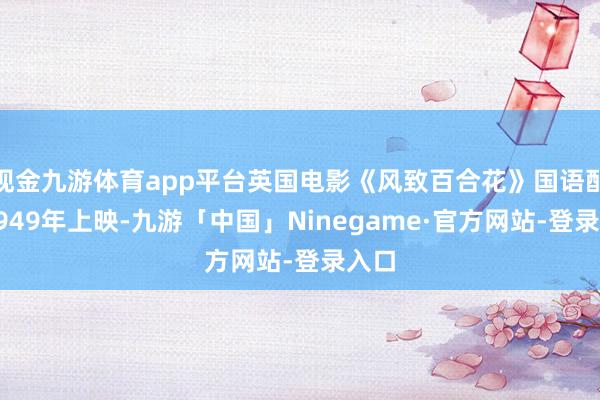 现金九游体育app平台英国电影《风致百合花》国语配音1949年上映-九游「中国」Ninegame·官方网站-登录入口