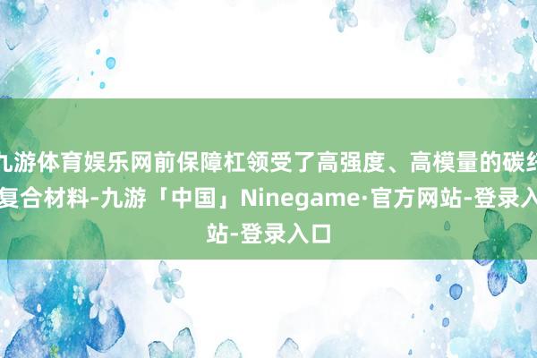九游体育娱乐网前保障杠领受了高强度、高模量的碳纤维复合材料-九游「中国」Ninegame·官方网站-登录入口