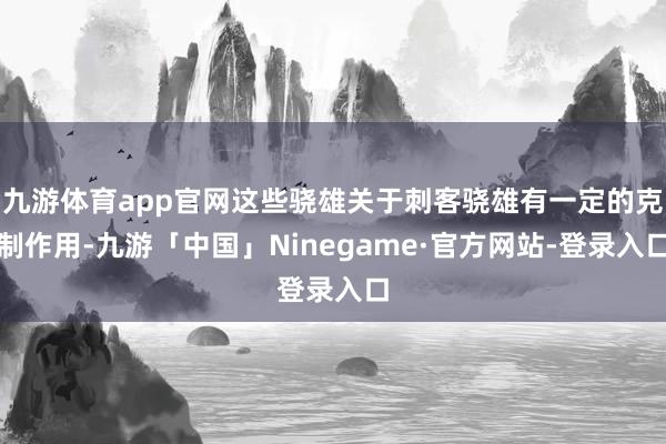 九游体育app官网这些骁雄关于刺客骁雄有一定的克制作用-九游「中国」Ninegame·官方网站-登录入口