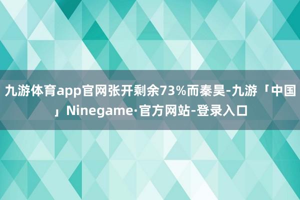 九游体育app官网张开剩余73%而秦昊-九游「中国」Ninegame·官方网站-登录入口