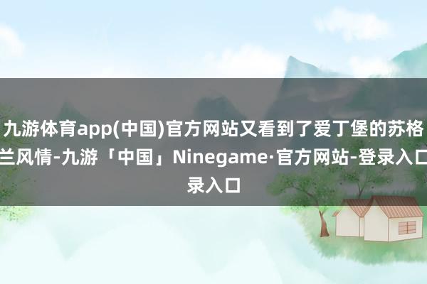 九游体育app(中国)官方网站又看到了爱丁堡的苏格兰风情-九游「中国」Ninegame·官方网站-登录入口