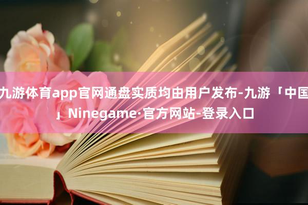 九游体育app官网通盘实质均由用户发布-九游「中国」Ninegame·官方网站-登录入口