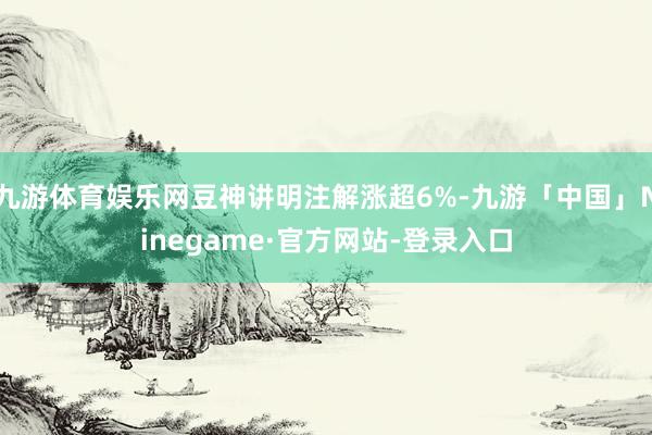 九游体育娱乐网豆神讲明注解涨超6%-九游「中国」Ninegame·官方网站-登录入口