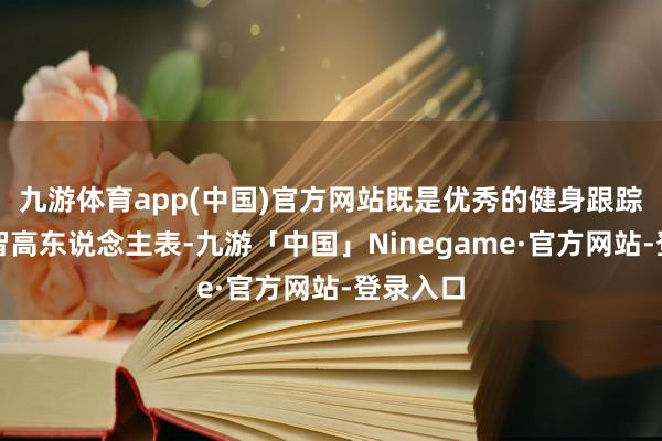 九游体育app(中国)官方网站既是优秀的健身跟踪器又是智高东说念主表-九游「中国」Ninegame·官方网站-登录入口