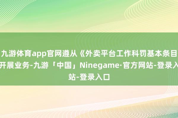 九游体育app官网遵从《外卖平台工作科罚基本条目》开展业务-九游「中国」Ninegame·官方网站-登录入口