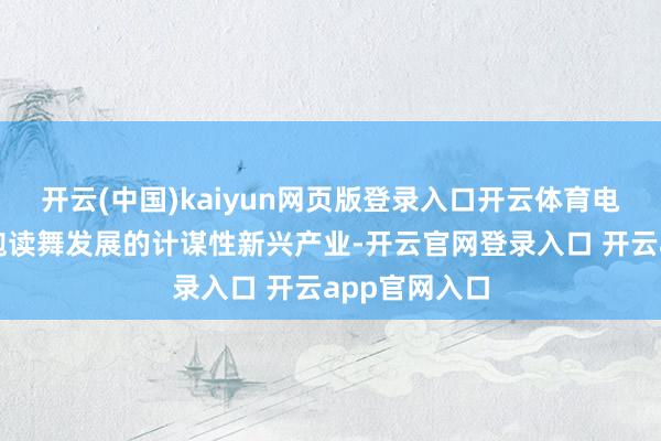 开云(中国)kaiyun网页版登录入口开云体育电子气体亦为饱读舞发展的计谋性新兴产业-开云官网登录入口 开云app官网入口