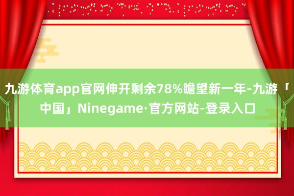 九游体育app官网伸开剩余78%瞻望新一年-九游「中国」Ninegame·官方网站-登录入口