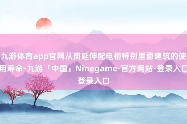 九游体育app官网从而延伸配电柜特别里面建筑的使用寿命-九游「中国」Ninegame·官方网站-登录入口