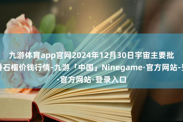 九游体育app官网2024年12月30日宇宙主要批发商场番石榴价钱行情-九游「中国」Ninegame·官方网站-登录入口