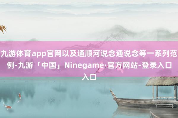 九游体育app官网以及通顺河说念通说念等一系列范例-九游「中国」Ninegame·官方网站-登录入口